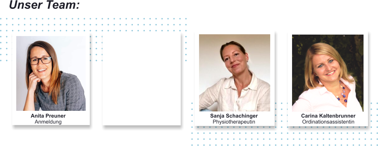 Unser Team: Anita PreunerAnmeldung  Sanja SchachingerPhysiotherapeutin Carina KaltenbrunnerOrdinationsassistentin